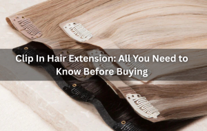 Clip In Hair Extension All You Need to Know Before Buying