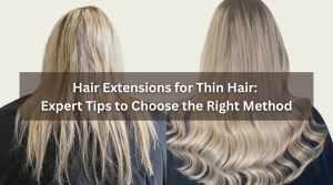Hair Extensions for Thin Hair Expert Tips to Choose the Right Method