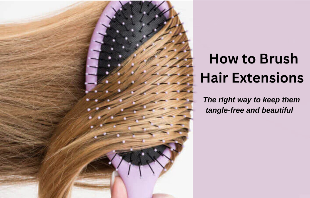 How to Brush Hair Extensions The Right Way to Keep Them Tangle-Free and Beautiful
