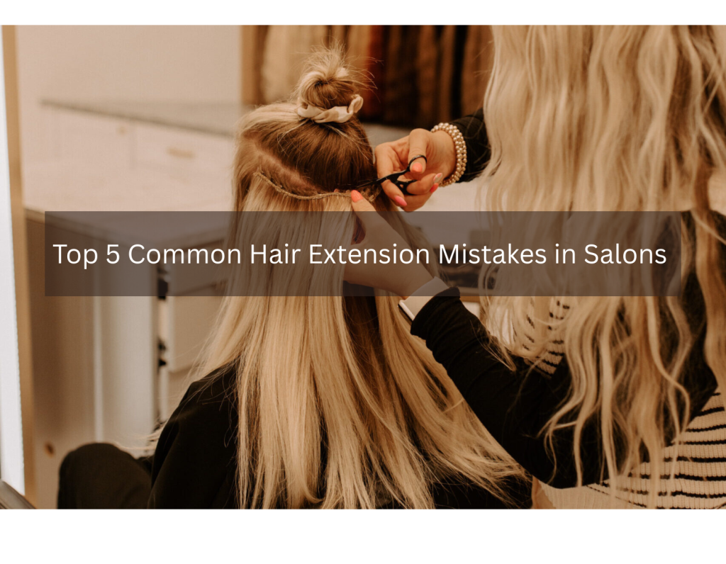 Top 5 Common Hair Extension Mistakes in Salons