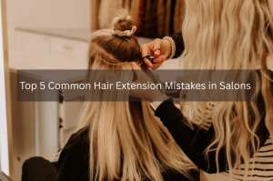 Top 5 Common Hair Extension Mistakes in Salons