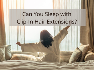 Can You Sleep with Clip-In Hair Extensions