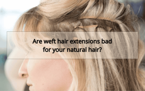 Are weft hair extensions bad for your natural hair