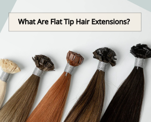 What Are Flat Tip Hair Extensions