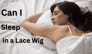 Can I Sleep in a Lace Wig